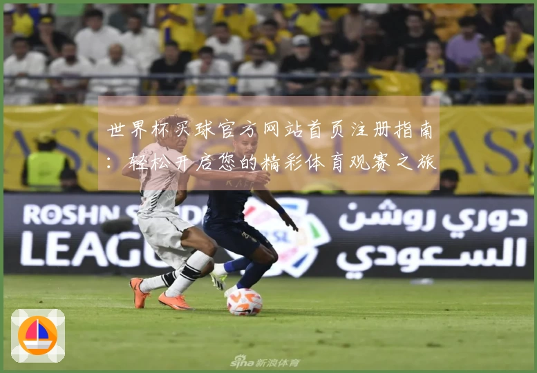 世界杯买球官方网站首页注册指南：轻松开启您的精彩体育观赛之旅