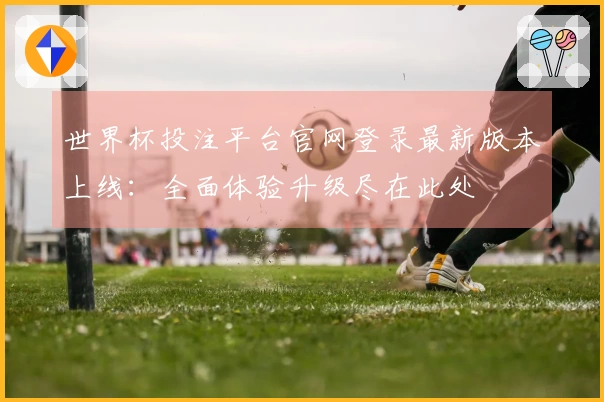 世界杯投注平台官网登录最新版本上线：全面体验升级尽在此处