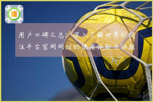 用户口碑汇总：深入了解世界杯投注平台官网网址的使用体验与功能特色