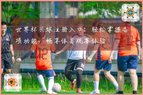 世界杯买球注册入口：轻松掌握各项功能，畅享体育观赛体验